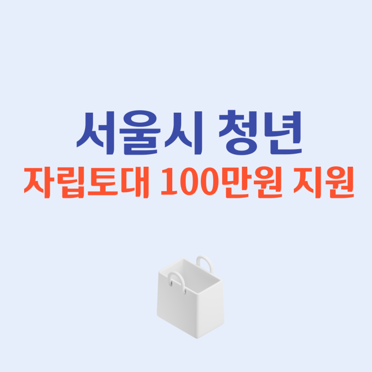 100만원 지원 대상 조건 정리: <b>서울시</b> <b>청년</b> <b>자립</b>토대 지원사업