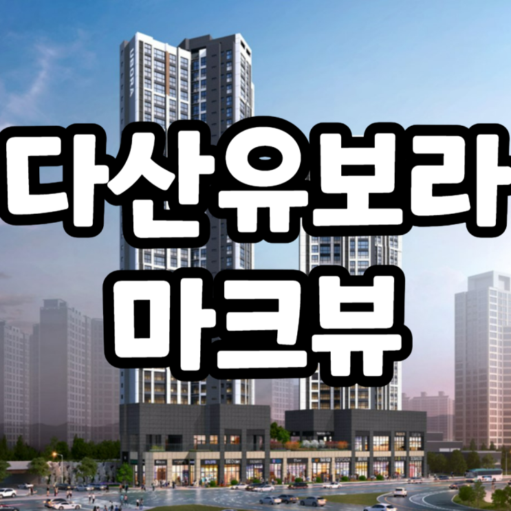 다산 유보라 마크뷰 분양가, 모델하우스위치, 종합평가 다산 유보라 마크뷰 분양가, 모델하우스위치, 종합평가