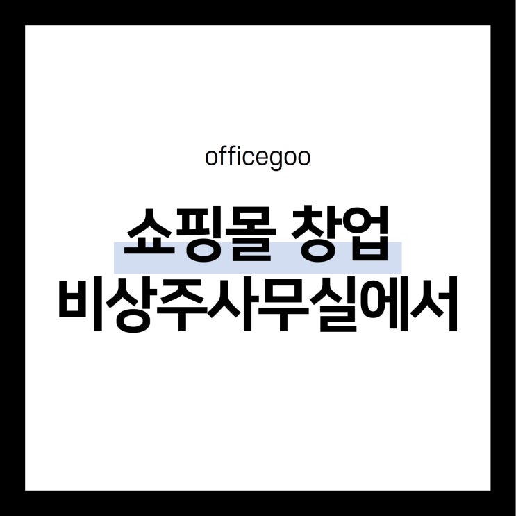  온라인 쇼핑몰 창업은 비상주사무실에서 부담없이 시작해보세요~!