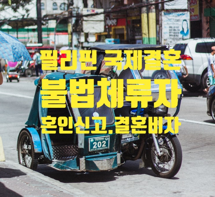 필리핀여자친구 국제결혼 불법체류자 혼인신고 절차 및 F6 결혼비자에 대하여 필리핀여자친구 국제결혼 불법체류자 혼인신고 절차 및 F6 결혼비자에 대하여