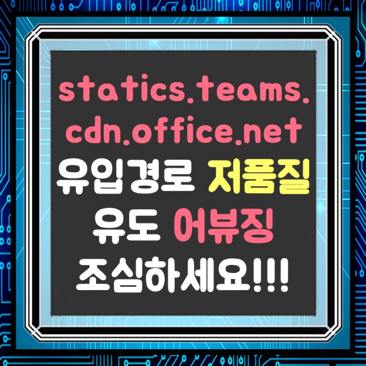  statics.teams.cdn.office.net 블로그 저품질 만들려는 유입 경로 어뷰징 조심하세요!!