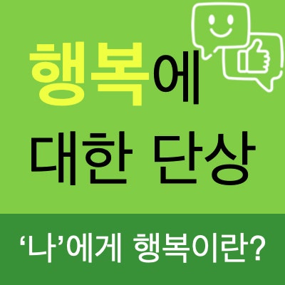 자기계발 : 행복에 대한 단상 ( 나를 행복하게 만드는 것이 무엇인지 찾아보기 ) 자기계발 : 행복에 대한 단상 ( 나를 행복하게 만드는 것이 무엇인지 찾아보기 )