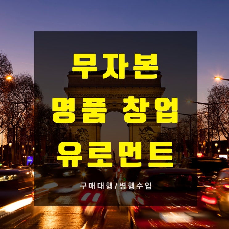  [유로먼트] 무자본 명품 창업의 꿈, 대체불가 역대급 기회 - 명품 병행수입