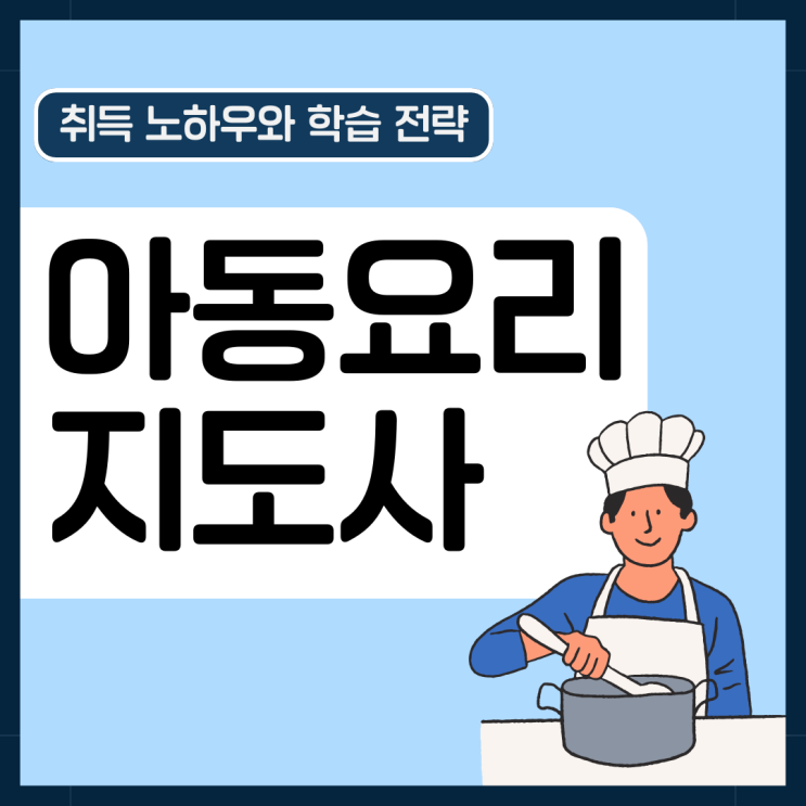 아동요리지도사 자격증 취득 노하우와 학습 전략(취업 및 진로) 아동요리지도사 자격증 취득 노하우와 학습 전략(취업 및 진로)