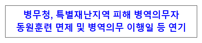 병무청, 특별재난지역 피해 병역의무자 동원훈련 면제 및 병역의무 이행일 등 연기 병무청, 특별재난지역 피해 병역의무자 동원훈련 면제 및 병역의무 이행일 등 연기