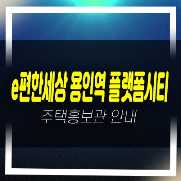  e편한세상 용인역(구성역) 플랫폼시티 마북동 미분양아파트 잔여세대 신축현장 실거주 신규현장 견본주택