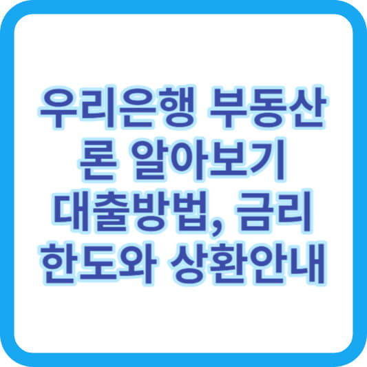  "우리은행 부동산론 이용 가이드 - 금리, 상환 방법 및 한도 등 상세 정보 확인하기"