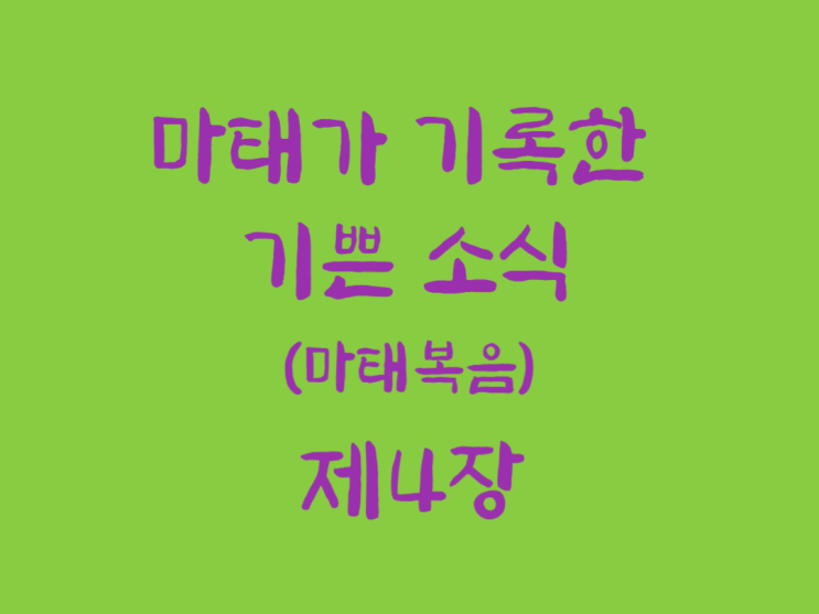 마태가 기록한 기쁜 소식(마태복음) 4장 마태가 기록한 기쁜 소식(마태복음) 4장