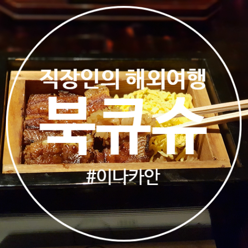  북큐슈 현지인추천 장어맛집 이나카안 고쿠라역 본점 주문꿀팁과 가격 솔직후기 정보공유