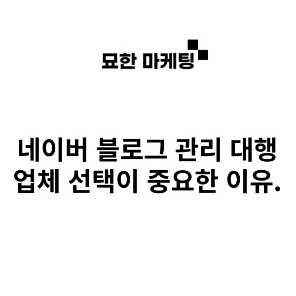 네이버 블로그 관리 대행, 업체 선택이 중요한 이유.