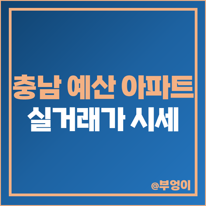 충남 예산군 아파트 매매 가격 순위 우방유쉘 원목마을 이지더원 제일 비싼 시세