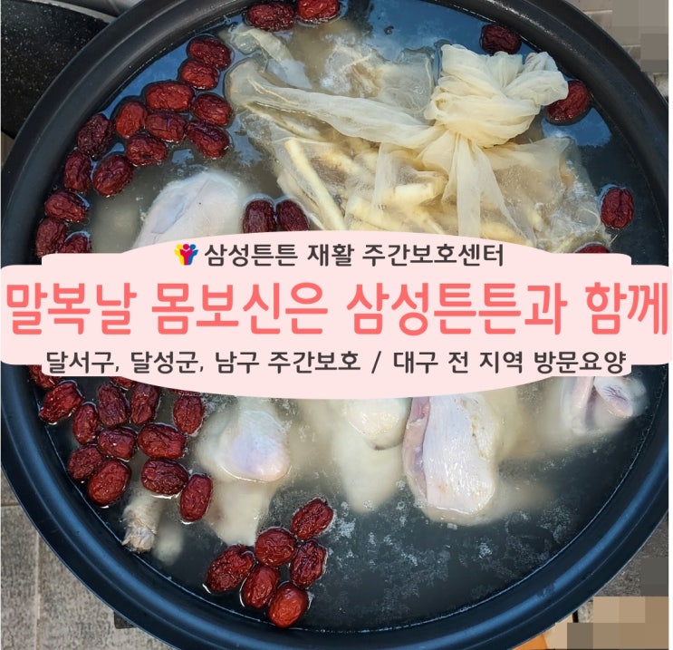  월촌역 주간보호센터 삼성튼튼에서 말복날 몸보신하세요