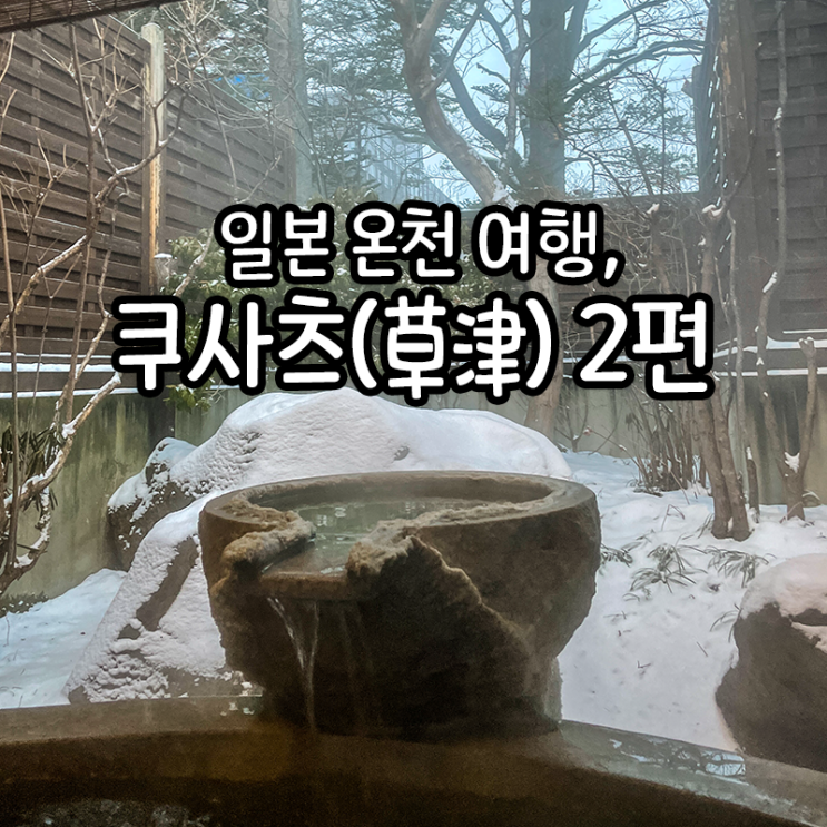  일본 군마현 온천여행, 쿠사츠 온천 여행 2편