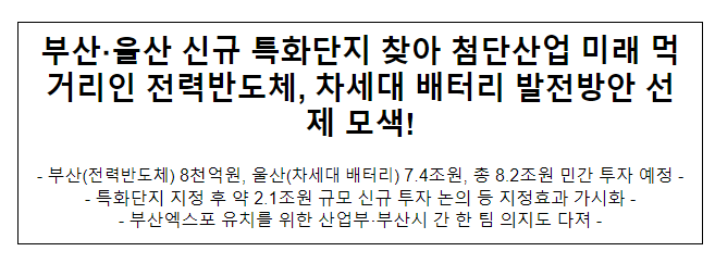 부산·울산 신규 특화단지 찾아 첨단산업 미래 먹거리인 전력반도체, 차세대 배터리 발전방안 선제 모색 부산·울산 신규 특화단지 찾아 첨단산업 미래 먹거리인 전력반도체, 차세대 배터리 발전방안 선제 모색