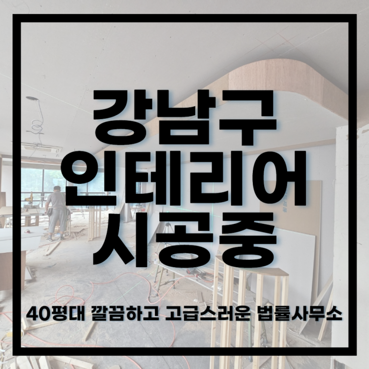  강남시공중ㅣ40평대 고급스럽고 깔끔한 법률사무소 인테리어 공사 중!