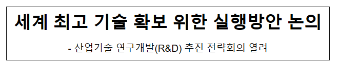 세계 최고 기술 확보 위한 실행방안 논의 세계 최고 기술 확보 위한 실행방안 논의