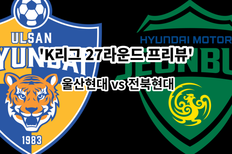 [K리그 27라운드 프리뷰] 울산현대 vs 전북현대, 울산 전북 현대가더비 경기 프리뷰