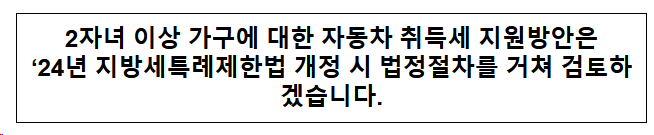 2자녀 이상 가구에 대한 자동차 취득세 지원방안은 པ년 지방세특례제한법 개정시 법정절차를 거처 검토하겠습니다 2자녀 이상 가구에 대한 자동차 취득세 지원방안은 པ년 지방세특례제한법 개정시 법정절차를 거처 검토하겠습니다