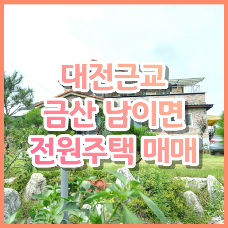대전 근교 충남 금산 남이면 역평리 전원주택 매매(귀농,귀촌, 투자용 대환영)
