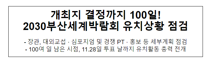 개최지 결정까지 100일! 2030부산세계박람회 유치상황 점검 개최지 결정까지 100일! 2030부산세계박람회 유치상황 점검