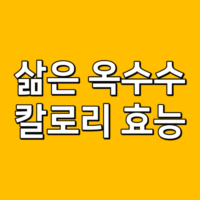 삶은 옥수수 칼로리 효능 찰옥수수 칼로리 냉장 보관