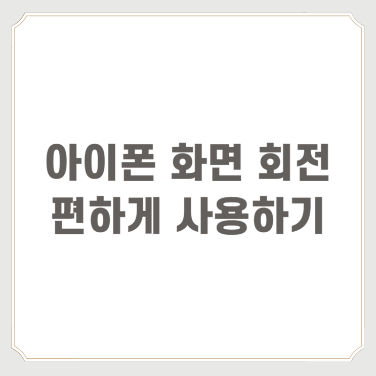  아이폰 화면 회전 편하게 사용하기