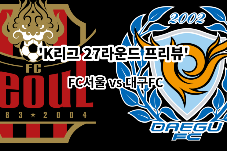 [K리그 27라운드 프리뷰] FC서울  대구FC, 서울 대구 경기 프리뷰