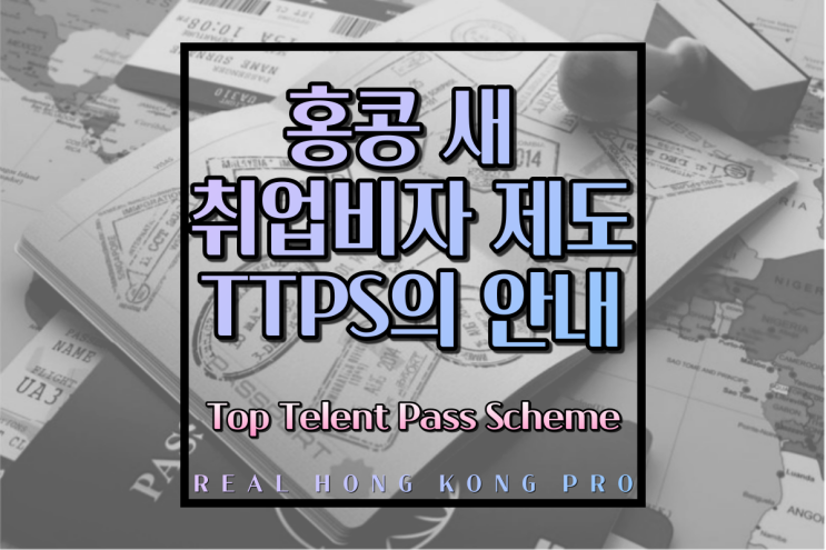 홍콩 새 취업비자 제도 TTPS(Top Telent Pass Scheme) 모든 것 : 소개, 지원자격, 제출서류, 비자 연장, 신청 현황 등