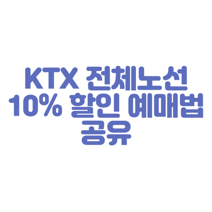 코레일 예매 할인 ㅣ KTX 전체 노선 10% 할인 예매 방법 공유