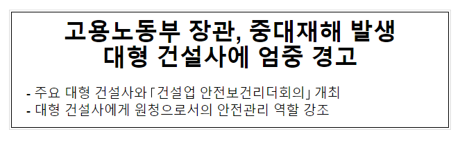 고용노동부 장관, 중대재해 발생 대형 건설사에 엄중 경고 고용노동부 장관, 중대재해 발생 대형 건설사에 엄중 경고