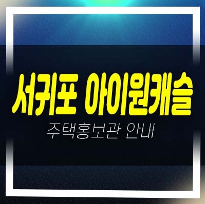  08-18 제주 서귀포 아이원캐슬 타운빌리지 서홍동 신축빌라(연립주택) 최저가 신축공급 견본주택 예약!