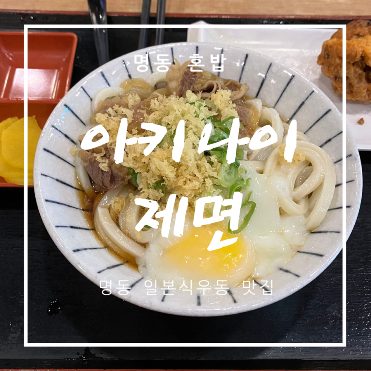 [명동혼밥/일본식우동] 아키나이 제면 - 국물이 진한 명동 우동 맛집