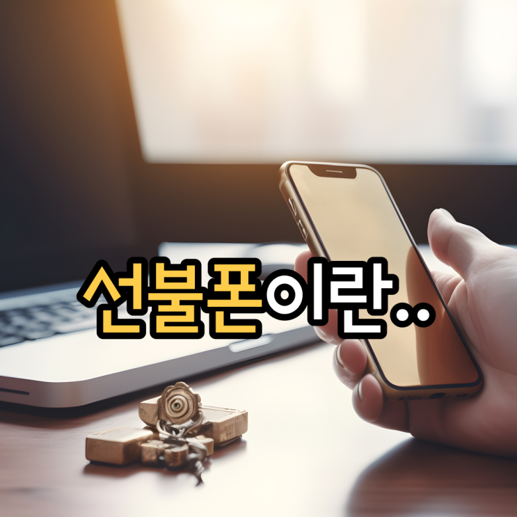  선불폰 이란 뜻과 개통 방법 알아봅시다