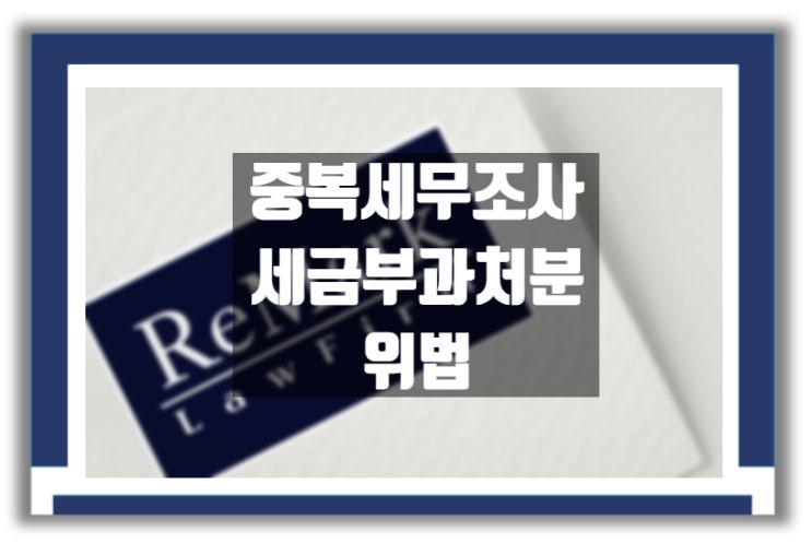 법률상담) 중복세무조사로 인한 세금 부과처분은 위법