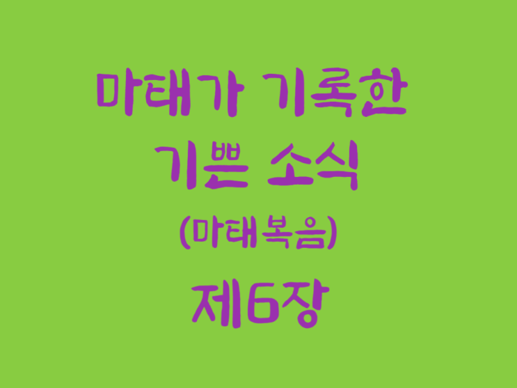 마태가 기록한 기쁜 소식(마태복음) 6장 마태가 기록한 기쁜 소식(마태복음) 6장