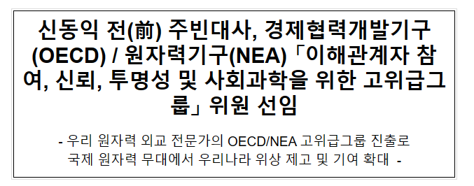 신동익 전(前) 주빈대사, OECD/NEA 「이해관계자 참여, 신뢰, 투명성 및 사회과학을 위한 고위급그룹」 위원 선임