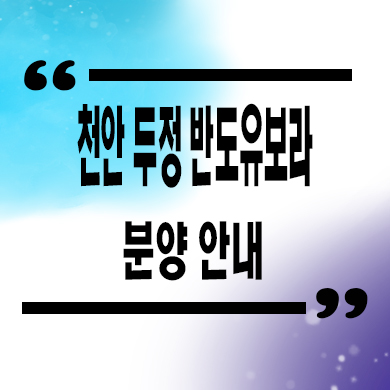  천안 두정 반도유보라 미분양아파트 두정동 반도건설 내집마련 잔여세대 문의