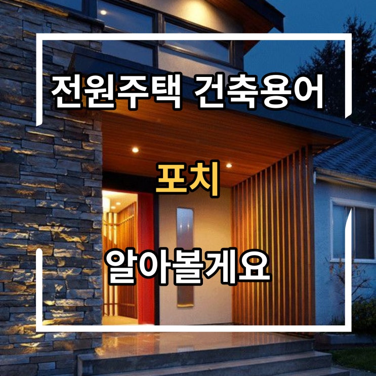  포치? 전원주택 포치에 대해서 알아봐요