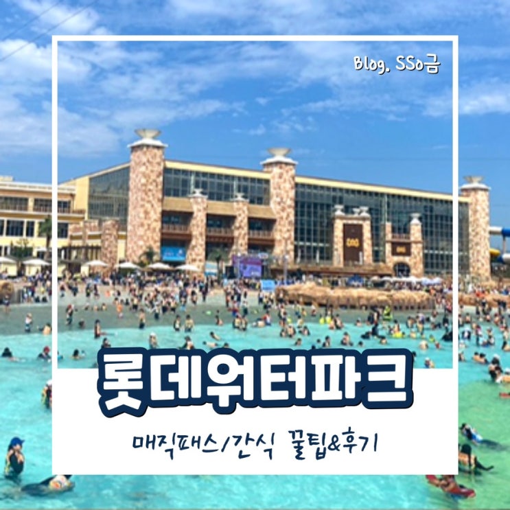  [김해] 롯데 워터파크 : 종일권으로 물놀이(매직패스 꿀팁/간식먹부림/웨이팅/놀이기구 후기)