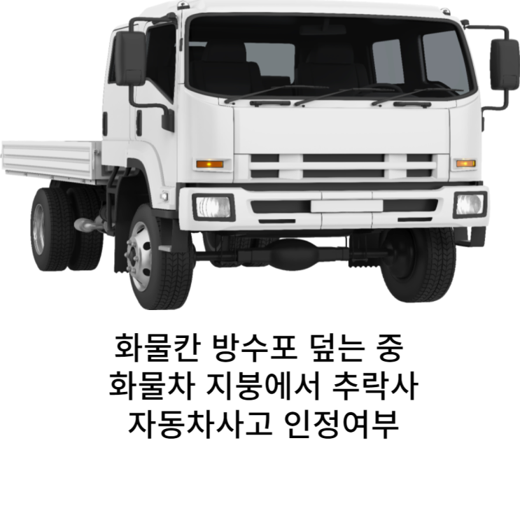  화물차 화물칸을 방수포로 덮는 작업 중 떨어저 사망하게된 사고에 대해 자동차보험에서 처리될까요?