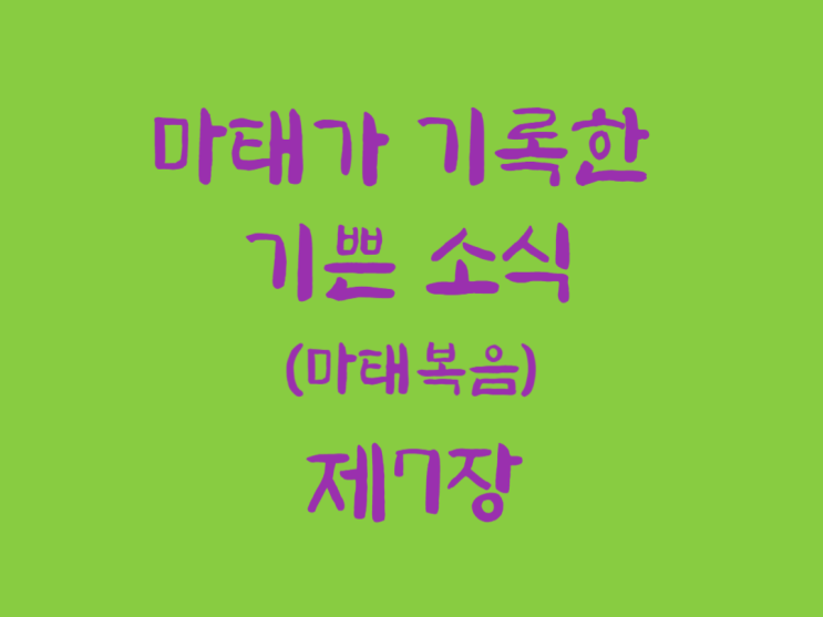 마태가 기록한 기쁜 소식(마태복음) 7장 마태가 기록한 기쁜 소식(마태복음) 7장