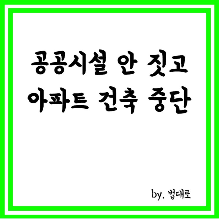  공공시설 안 짓고 아파트 건축 중단, 대법 "무상 귀속 안 돼"