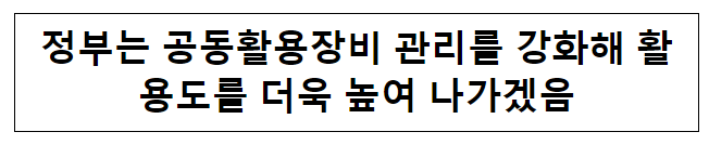 정부는 공동활용장비 관리를 강화해 활용도를 더욱 높여 나가겠음 정부는 공동활용장비 관리를 강화해 활용도를 더욱 높여 나가겠음
