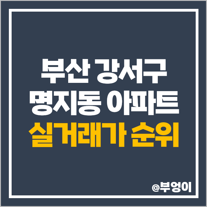 부산 명지동 아파트 매매 가격 순위 엘크루 블루오션 더힐 시그니처 더샵 명지 퍼스트월드 시세 부산 명지동 아파트 매매 가격 순위 엘크루 블루오션 더힐 시그니처 더샵 명지 퍼스트월드 시세