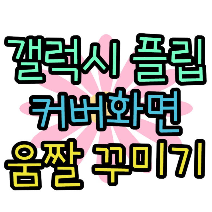 갤럭시 플립 커버화면 움짤 GIF 꾸미기 갤럭시 플립 커버화면 움짤 GIF 꾸미기
