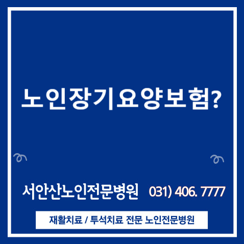  안산요양병원 노인장기요양등급이 필요한가요? 노인장기요양보험