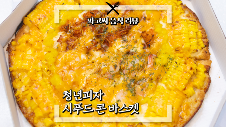 [내돈내산 솔직 리뷰] 청년피자 시푸드 콘 바스켓 - 옥수수가 통으로 들어간 콘 바스켓에 해산물과 갈릭치즈를 얹은 신메뉴! 과연 맛은!?