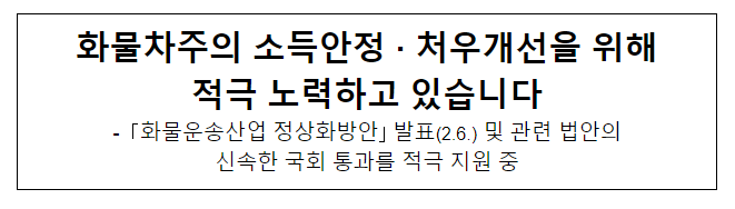 화물차주의 소득안정·처우개선을 위해 적극 노력하고 있습니다