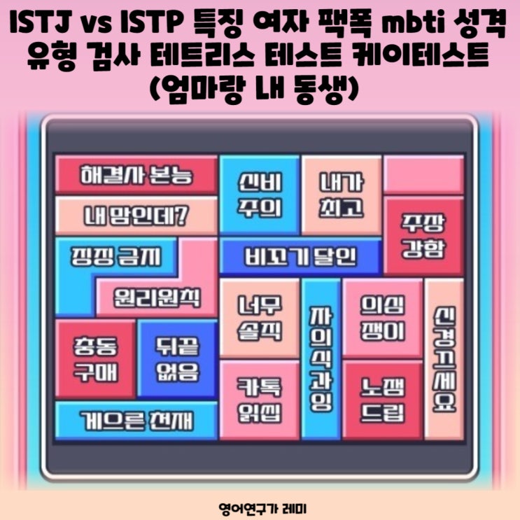 ISTJ vs ISTP 특징 여자 팩폭 mbti 성격유형 검사 테트리스 테스트 케이테스트 (엄마랑 내 동생)