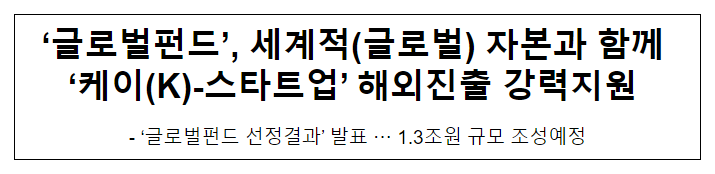 ‘글로벌펀드’, 세계적(글로벌) 자본과 함께 ‘케이(K)-스타트업’ 해외진출 강력지원 ‘글로벌펀드’, 세계적(글로벌) 자본과 함께 ‘케이(K)-스타트업’ 해외진출 강력지원